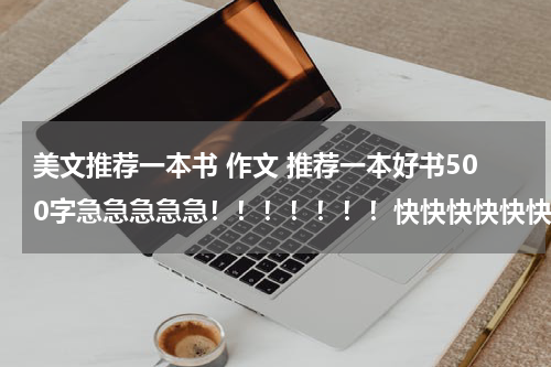 美文推荐一本书 作文 推荐一本好书500字急急急急急！！！！！！！快快快快快快快快！！！！！！！！
