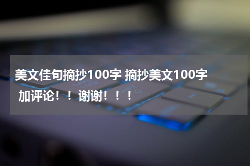 美文佳句摘抄100字 摘抄美文100字 加评论！！谢谢！！！