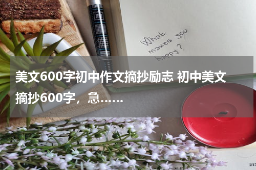 美文600字初中作文摘抄励志 初中美文摘抄600字，急……