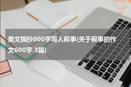 美文摘抄600字写人叙事(关于叙事的作文600字 3篇)