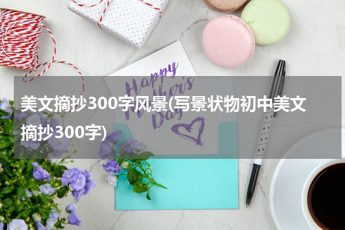 美文摘抄300字风景(写景状物初中美文摘抄300字)