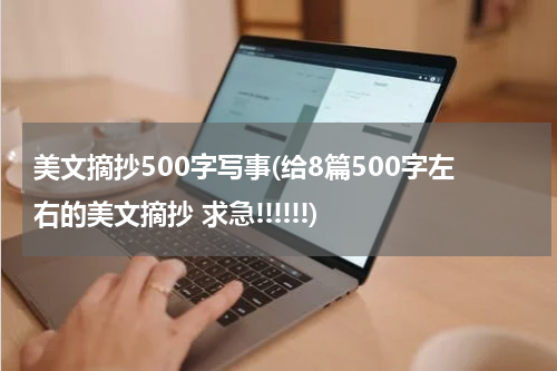 美文摘抄500字写事(给8篇500字左右的美文摘抄 求急!!!!!!)