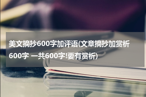 美文摘抄600字加评语(文章摘抄加赏析600字 一共600字!要有赏析)