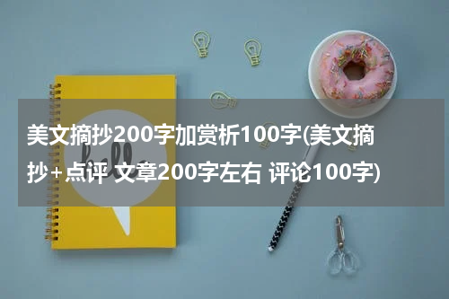 美文摘抄200字加赏析100字(美文摘抄+点评 文章200字左右 评论100字)