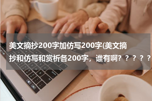 美文摘抄200字加仿写200字(美文摘抄和仿写和赏析各200字，谁有啊？？？？？)