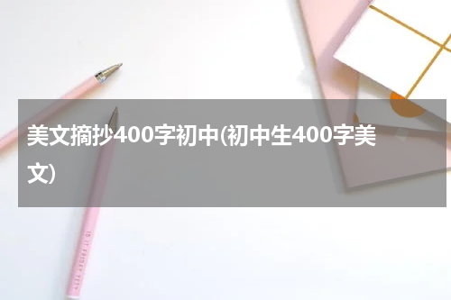 美文摘抄400字初中(初中生400字美文)