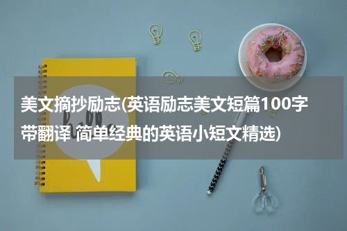 美文摘抄励志(英语励志美文短篇100字带翻译 简单经典的英语小短文精选)