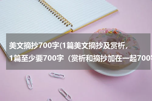 美文摘抄700字(1篇美文摘抄及赏析，1篇至少要700字（赏析和摘抄加在一起700字）)