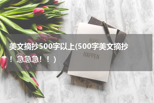 美文摘抄500字以上(500字美文摘抄！急急急！！)