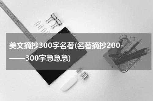 美文摘抄300字名著(名著摘抄200-——300字急急急)