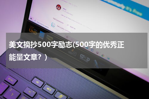 美文摘抄500字励志(500字的优秀正能量文章？)