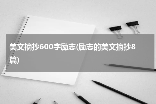 美文摘抄600字励志(励志的美文摘抄8篇)