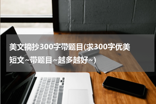 美文摘抄300字带题目(求300字优美短文~带题目~越多越好~)