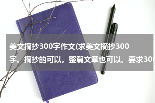 美文摘抄300字作文(求美文摘抄300字。摘抄的可以。整篇文章也可以。要求300字左右，最好300字多一点)