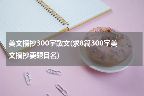 美文摘抄300字散文(求8篇300字美文摘抄要题目名)