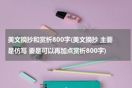 美文摘抄和赏析800字(美文摘抄 主要是仿写 要是可以再加点赏析800字)
