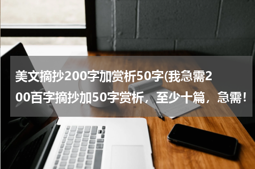 美文摘抄200字加赏析50字(我急需200百字摘抄加50字赏析，至少十篇，急需！！！！)