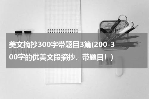 美文摘抄300字带题目3篇(200-300字的优美文段摘抄，带题目！)
