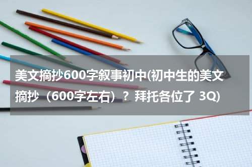 美文摘抄600字叙事初中(初中生的美文摘抄（600字左右）？拜托各位了 3Q)