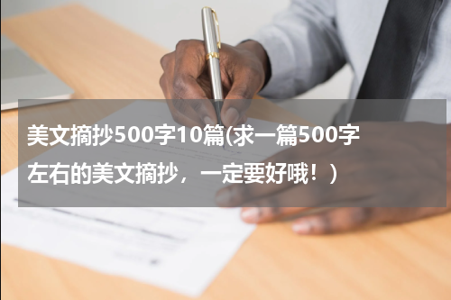 美文摘抄500字10篇(求一篇500字左右的美文摘抄，一定要好哦！)