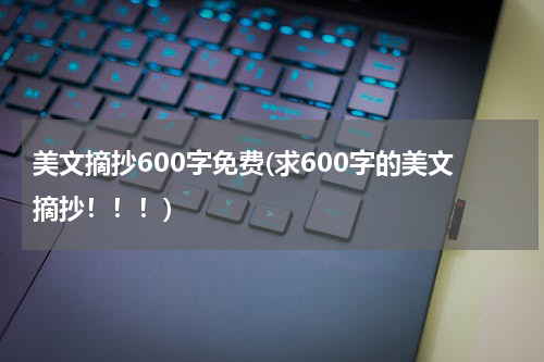 美文摘抄600字免费(求600字的美文摘抄！！！)