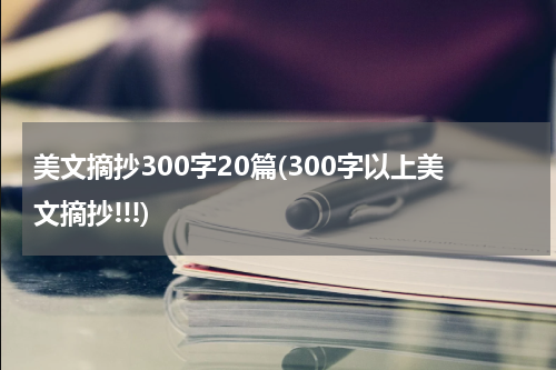 美文摘抄300字20篇(300字以上美文摘抄!!!)