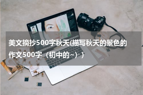 美文摘抄500字秋天(描写秋天的景色的作文500字（初中的~）)