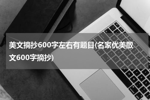 美文摘抄600字左右有题目(名家优美散文600字摘抄)