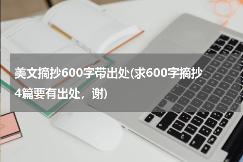 美文摘抄600字带出处(求600字摘抄4篇要有出处，谢)