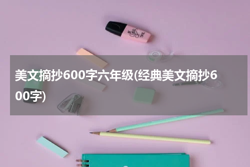 美文摘抄600字六年级(经典美文摘抄600字)