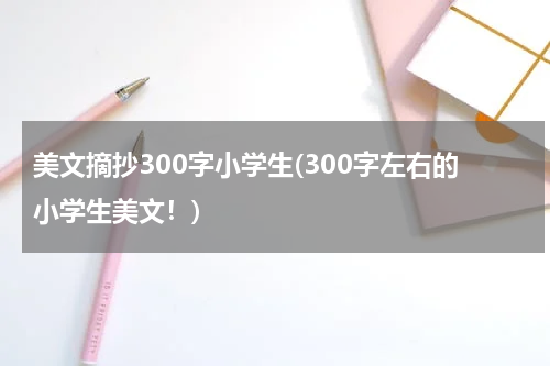 美文摘抄300字小学生(300字左右的小学生美文！)