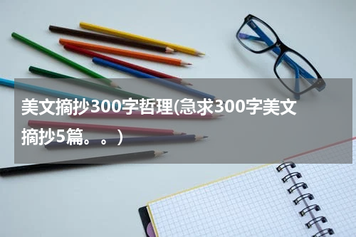 美文摘抄300字哲理(急求300字美文摘抄5篇。。)