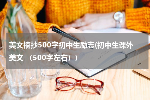 美文摘抄500字初中生励志(初中生课外美文 （500字左右）)