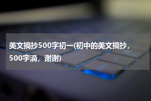 美文摘抄500字初一(初中的美文摘抄，500字滴，谢谢)