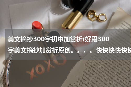 美文摘抄300字初中加赏析(好段300字美文摘抄加赏析原创。。。。快快快快快快快快快快快快我很急用等半个小时急急急！)