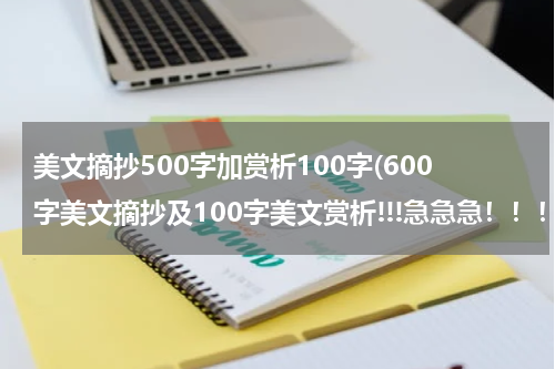 美文摘抄500字加赏析100字(600字美文摘抄及100字美文赏析!!!急急急！！！记住，要有赏析，美文500~600之间也行！！！)