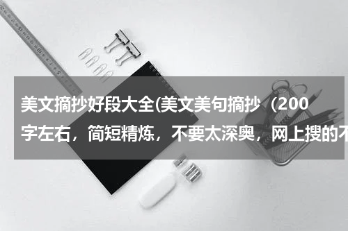 美文摘抄好段大全(美文美句摘抄（200字左右，简短精炼，不要太深奥，网上搜的不要）)