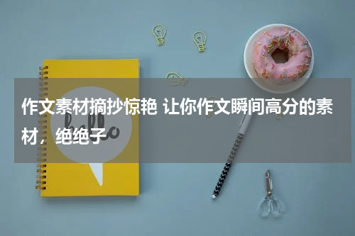 作文素材摘抄惊艳 让你作文瞬间高分的素材，绝绝子
