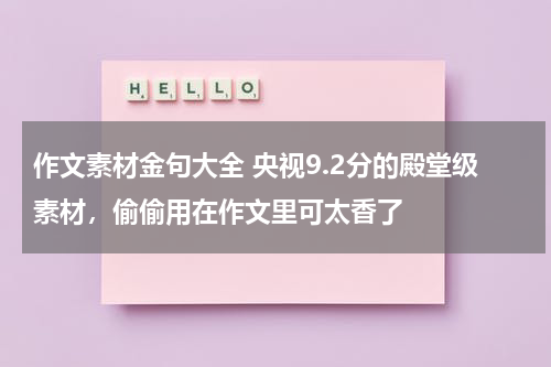 作文素材金句大全 央视9.2分的殿堂级素材，偷偷用在作文里可太香了
