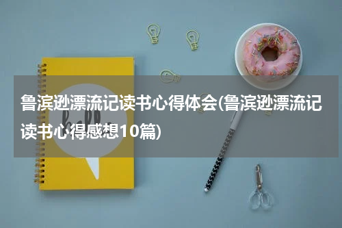 鲁滨逊漂流记读书心得体会(鲁滨逊漂流记读书心得感想10篇)
