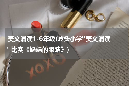 美文诵读1-6年级(岭头小学"美文诵读"比赛《妈妈的眼睛》)
