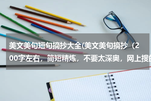 美文美句短句摘抄大全(美文美句摘抄（200字左右，简短精炼，不要太深奥，网上搜的不要）)