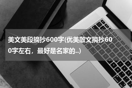 美文美段摘抄600字(优美散文摘抄600字左右，最好是名家的..)