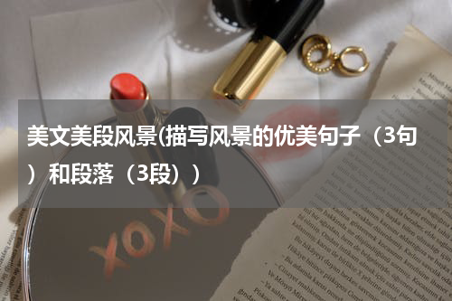 美文美段风景(描写风景的优美句子（3句）和段落（3段）)