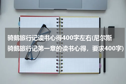 骑鹅旅行记读书心得400字左右(尼尔斯骑鹅旅行记第一章的读书心得，要求400字)