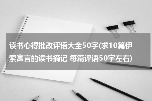读书心得批改评语大全50字(求10篇伊索寓言的读书摘记 每篇评语50字左右)
