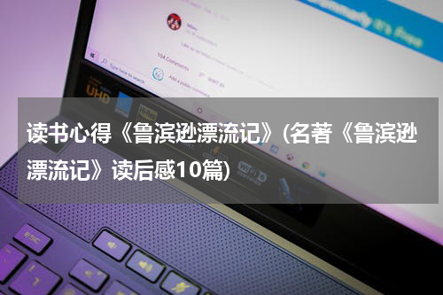 读书心得《鲁滨逊漂流记》(名著《鲁滨逊漂流记》读后感10篇)