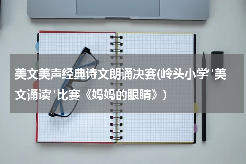 美文美声经典诗文朗诵决赛(岭头小学"美文诵读"比赛《妈妈的眼睛》)