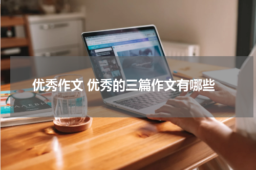 优秀作文 优秀的三篇作文有哪些