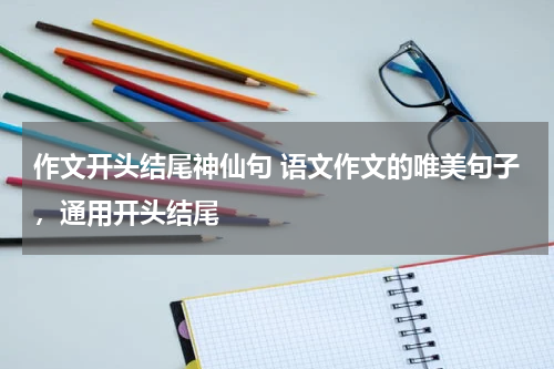 作文开头结尾神仙句 语文作文的唯美句子，通用开头结尾